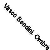 Vasco Bendini. Ombre prime - 9788855211048